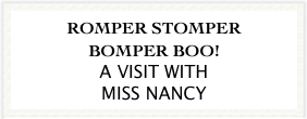 ROMPER STOMPER
BOMPER BOO!
A VISIT WITH 
MISS NANCY