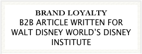 BRAND LOYALTY
B2B ARTICLE WRITTEN FOR WALT DISNEY WORLD’S DISNEY INSTITUTE
