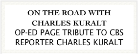 ON THE ROAD WITH CHARLES KURALT
OP-ED PAGE TRIBUTE TO CBS REPORTER CHARLES KURALT